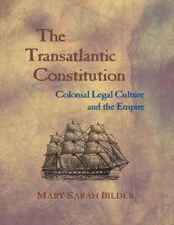 Title: The Transatlantic Constitution: Colonial Legal Culture and the Empire, Author: Mary Sarah Bilder