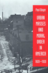 Title: Urban Masses and Moral Order in America, 1820-1920, Author: Paul Boyer