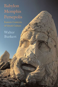Title: Babylon, Memphis, Persepolis: Eastern Contexts of Greek Culture, Author: Walter Burkert