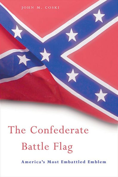 The Confederate Battle Flag: America's Most Embattled Emblem