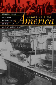 Title: Hungering for America: Italian, Irish, and Jewish Foodways in the Age of Migration, Author: Hasia R. Diner