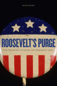 Title: Roosevelt's Purge: How FDR Fought to Change the Democratic Party, Author: Susan Dunn