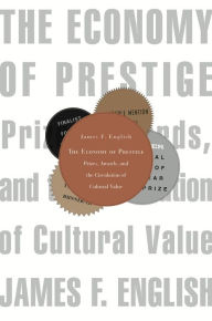 Title: The Economy of Prestige: Prizes, Awards, and the Circulation of Cultural Value, Author: James F. English