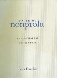 Title: On Being Nonprofit: A Conceptual and Policy Primer, Author: Peter  Frumkin