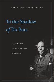 Title: In the Shadow of Du Bois: Afro-Modern Political Thought in America, Author: Robert Gooding-Williams