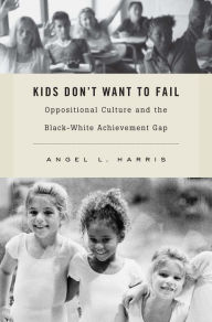 Title: Kids Don't Want to Fail: Oppositional Culture and the Black-White Achievement Gap, Author: Angel L. Harris