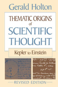 Title: Thematic Origins of Scientific Thought: Kepler to Einstein, Revised Edition, Author: Gerald Holton
