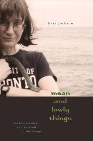 Title: Mean and Lowly Things: Snakes, Science, and Survival in the Congo, Author: Kate Jackson