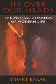 Title: In Over Our Heads: The Mental Demands of Modern Life, Author: Robert Kegan