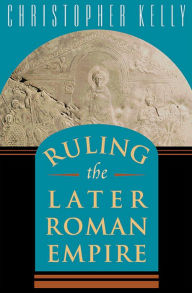 Title: Ruling the Later Roman Empire, Author: Christopher Kelly