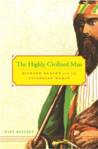 Title: The Highly Civilized Man: Richard Burton and the Victorian World, Author: Dane Kennedy