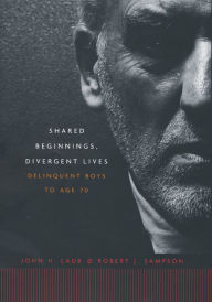 Title: Shared Beginnings, Divergent Lives: Delinquent Boys to Age 70, Author: John H. Laub