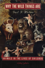 Title: Why the Wild Things Are: Animals in the Lives of Children, Author: Gail F. Melson