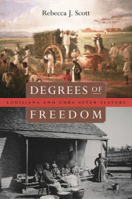 Title: Degrees of Freedom: Louisiana and Cuba after Slavery, Author: Rebecca J. Scott