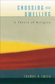 Title: Crossing and Dwelling: A Theory of Religion, Author: Thomas A. Tweed