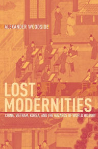 Title: Lost Modernities: China, Vietnam, Korea, and the Hazards of World History, Author: Alexander Woodside