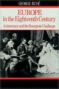 Title: Europe in the Eighteenth Century: Aristocracy and the Bourgeois Challenge / Edition 1, Author: George Rude