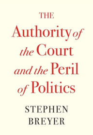 Title: The Authority of the Court and the Peril of Politics, Author: Stephen Breyer