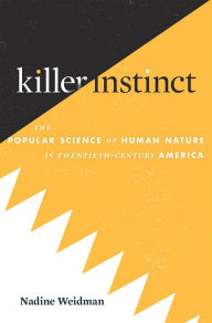 Title: Killer Instinct: The Popular Science of Human Nature in Twentieth-Century America, Author: Nadine Weidman