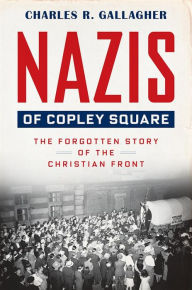 Free downloads war books Nazis of Copley Square: The Forgotten Story of the Christian Front by Charles Gallagher  9780674269682