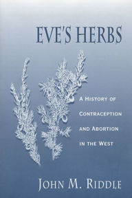 Title: Eve's Herbs: A History of Contraception and Abortion in the West / Edition 1, Author: John M. Riddle