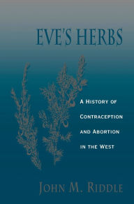 Title: Eve's Herbs: A History of Contraception and Abortion in the West / Edition 1, Author: John M. Riddle