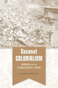 Title: Coconut Colonialism: Workers and the Globalization of Samoa, Author: Holger Droessler