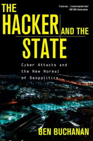 Title: The Hacker and the State: Cyber Attacks and the New Normal of Geopolitics, Author: Ben Buchanan