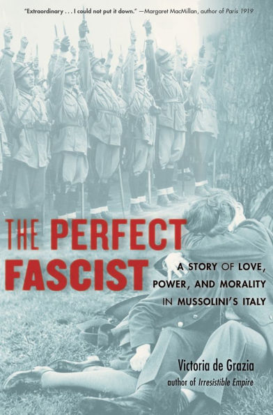 The Perfect Fascist: A Story of Love, Power, and Morality Mussolini's Italy