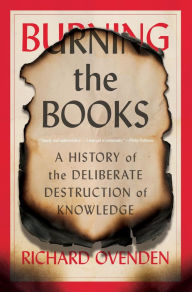 Title: Burning the Books: A History of the Deliberate Destruction of Knowledge, Author: Richard Ovenden