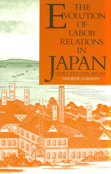 The Evolution of Labor Relations in Japan: Heavy Industry, 1853-1955 / Edition 1
