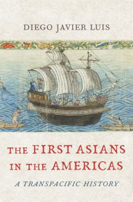 Free download online books The First Asians in the Americas: A Transpacific History 9780674271784  English version by Diego Javier Luis