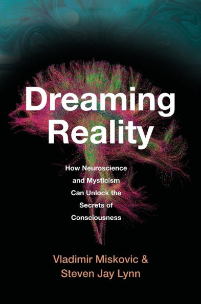 Dreaming Reality: How Neuroscience and Mysticism Can Unlock the Secrets of Consciousness