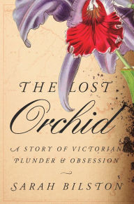 Title: The Lost Orchid: A Story of Victorian Plunder and Obsession, Author: Sarah Bilston
