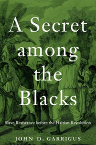 Free jar ebooks for mobile download A Secret among the Blacks: Slave Resistance before the Haitian Revolution  by John D. Garrigus 9780674272828 (English literature)