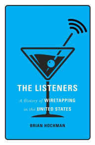 Title: The Listeners: A History of Wiretapping in the United States, Author: Brian Hochman