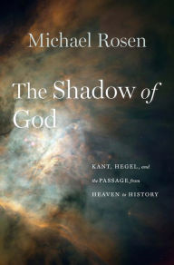 Free electronic books downloads The Shadow of God: Kant, Hegel, and the Passage from Heaven to History FB2 PDB 9780674244610 by Michael Rosen (English literature)