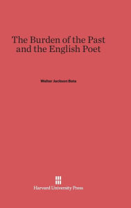 Title: The Burden of the Past and the English Poet, Author: Walter Jackson Bate