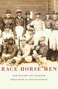 Title: Race Horse Men: How Slavery and Freedom Were Made at the Racetrack, Author: Katherine C. Mooney