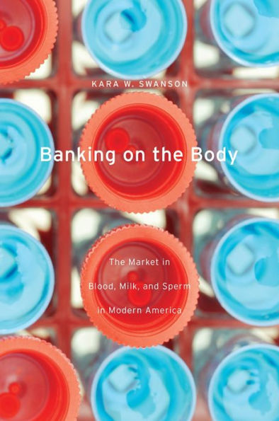 Banking on The Body: Market Blood, Milk, and Sperm Modern America