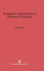 Title: Irrigation and Society in Medieval Valencia, Author: Thomas F. Glick