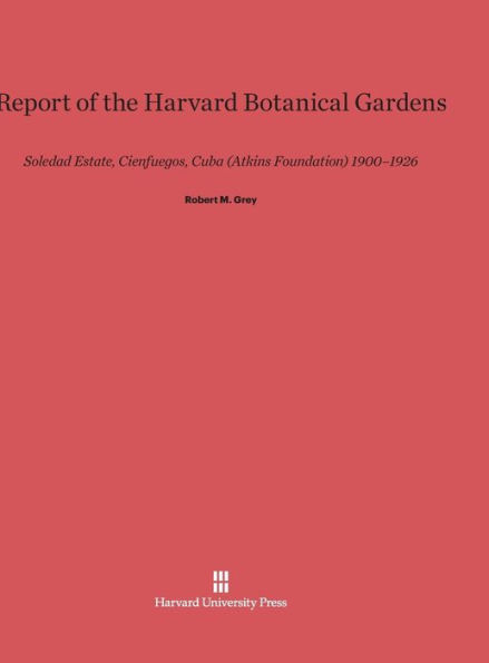 Report of the Harvard Botanical Gardens: Soledad Estate, Cienfuegos, Cuba (Atkins Foundation) 1900-1926