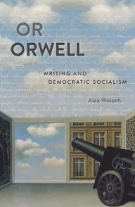 Title: Or Orwell: Writing and Democratic Socialism, Author: Alex Woloch
