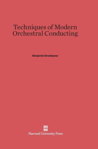 Title: Techniques of Modern Orchestral Conducting: Second edition, revised and enlarged, Author: Benjamin Grosbayne