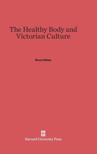 Title: The Healthy Body and Victorian Culture, Author: Bruce Haley