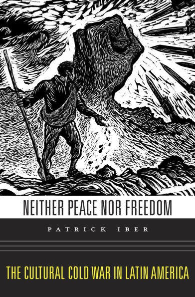 Neither Peace nor Freedom: The Cultural Cold War Latin America