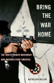 Title: Bring the War Home: The White Power Movement and Paramilitary America, Author: Kathleen Belew