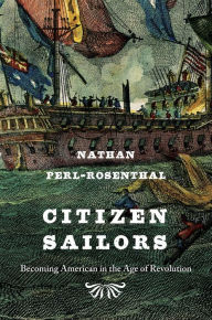 Title: Citizen Sailors: Becoming American in the Age of Revolution, Author: Nathan Perl-Rosenthal