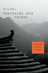 Title: Vanishing into Things: Knowledge in Chinese Tradition, Author: Barry Allen