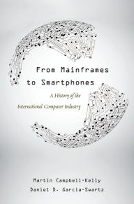 Title: From Mainframes to Smartphones: A History of the International Computer Industry, Author: Martin Campbell-Kelly